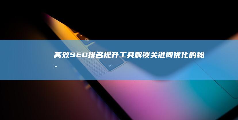 高效SEO排名提升工具：解锁关键词优化的秘密