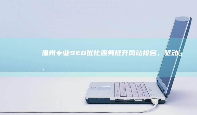 温州专业SEO优化服务：提升网站排名，驱动业务增长